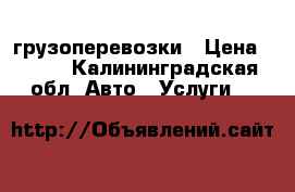 грузоперевозки › Цена ­ 250 - Калининградская обл. Авто » Услуги   